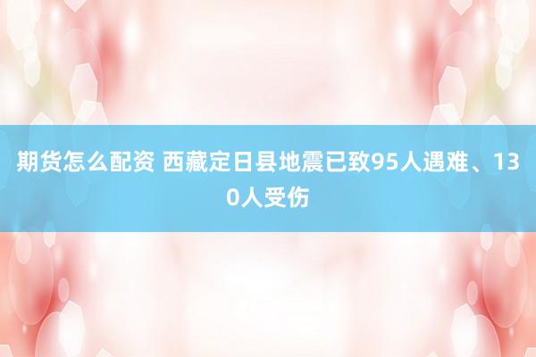 期货怎么配资 西藏定日县地震已致95人遇难、130人受伤