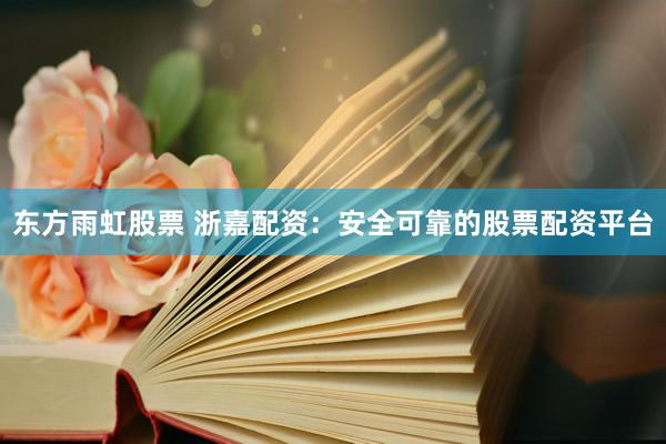 东方雨虹股票 浙嘉配资：安全可靠的股票配资平台