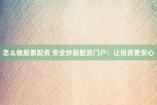怎么做股票配资 安全炒股配资门户：让投资更安心