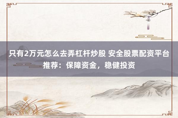 只有2万元怎么去弄杠杆炒股 安全股票配资平台推荐：保障资金，稳健投资