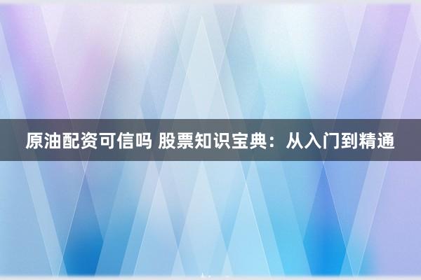 原油配资可信吗 股票知识宝典：从入门到精通