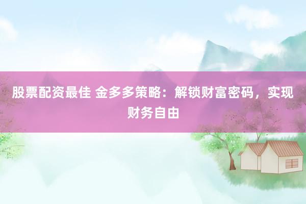 股票配资最佳 金多多策略：解锁财富密码，实现财务自由