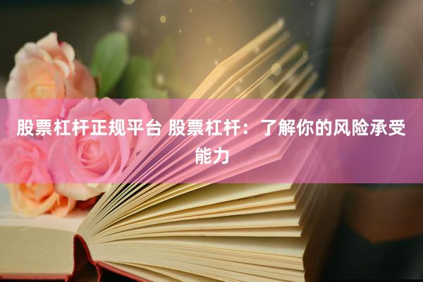 股票杠杆正规平台 股票杠杆：了解你的风险承受能力