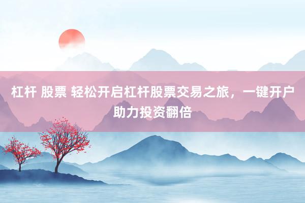 杠杆 股票 轻松开启杠杆股票交易之旅，一键开户助力投资翻倍