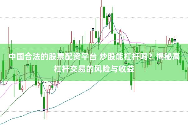 中国合法的股票配资平台 炒股能杠杆吗？揭秘高杠杆交易的风险与收益