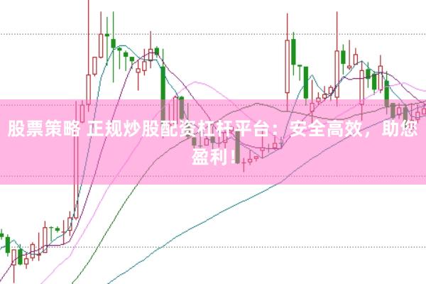 股票策略 正规炒股配资杠杆平台：安全高效，助您盈利！