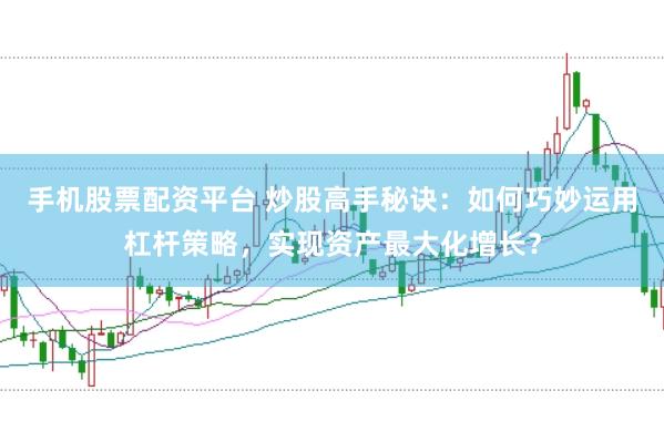 手机股票配资平台 炒股高手秘诀：如何巧妙运用杠杆策略，实现资产最大化增长？