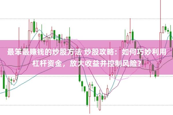 最笨最赚钱的炒股方法 炒股攻略：如何巧妙利用杠杆资金，放大收益并控制风险？