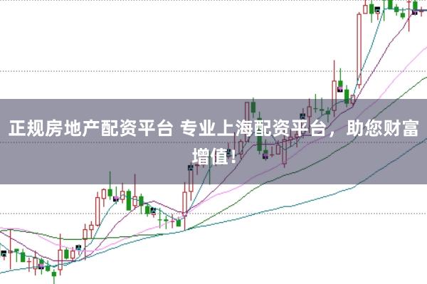 正规房地产配资平台 专业上海配资平台，助您财富增值！