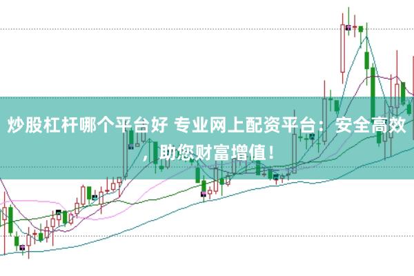 炒股杠杆哪个平台好 专业网上配资平台：安全高效，助您财富增值！