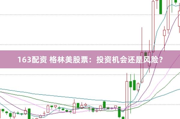 163配资 格林美股票：投资机会还是风险？