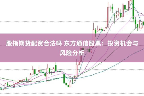 股指期货配资合法吗 东方通信股票：投资机会与风险分析