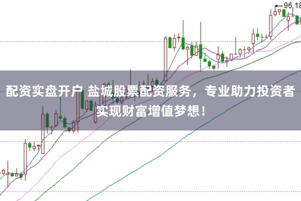 配资实盘开户 盐城股票配资服务，专业助力投资者实现财富增值梦想！