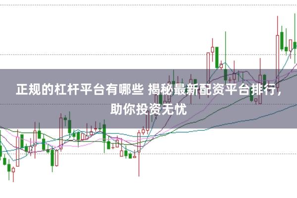 正规的杠杆平台有哪些 揭秘最新配资平台排行，助你投资无忧