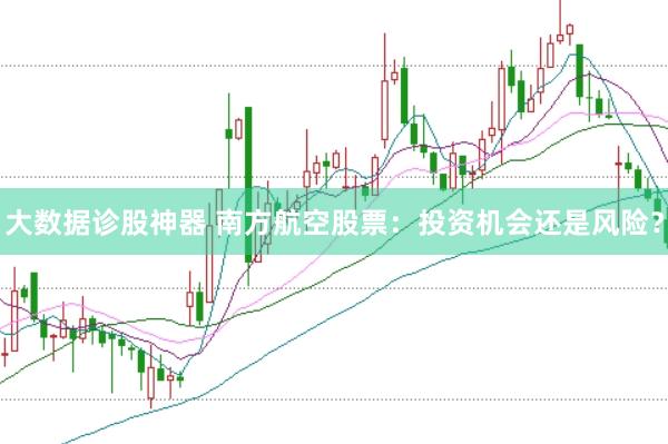大数据诊股神器 南方航空股票：投资机会还是风险？