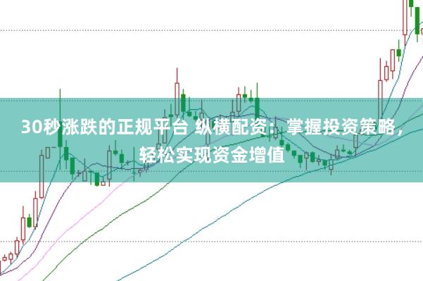 30秒涨跌的正规平台 纵横配资：掌握投资策略，轻松实现资金增值