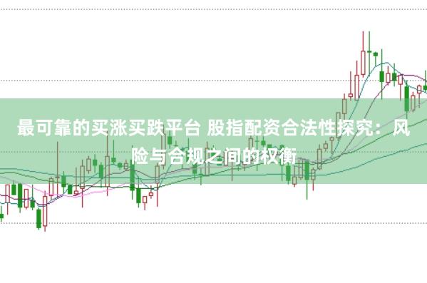 最可靠的买涨买跌平台 股指配资合法性探究：风险与合规之间的权衡