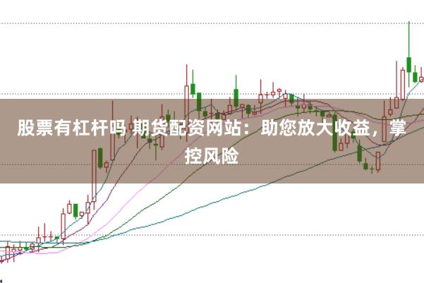 股票有杠杆吗 期货配资网站：助您放大收益，掌控风险