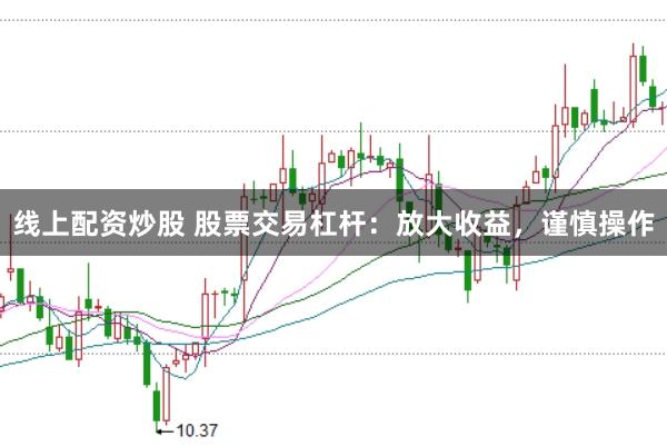线上配资炒股 股票交易杠杆：放大收益，谨慎操作
