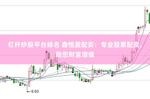 杠杆炒股平台排名 鑫恒盈配资：专业股票配资，助您财富增值