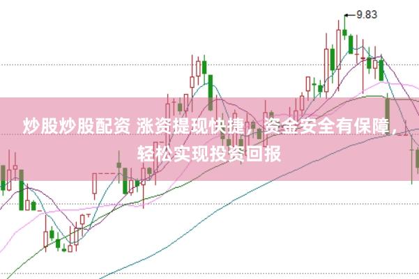 炒股炒股配资 涨资提现快捷，资金安全有保障，轻松实现投资回报