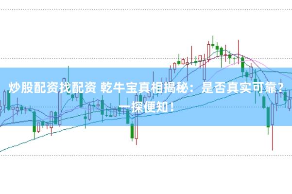 炒股配资找配资 乾牛宝真相揭秘：是否真实可靠？一探便知！