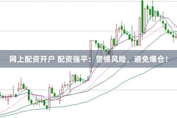 网上配资开户 配资强平：警惕风险，避免爆仓！