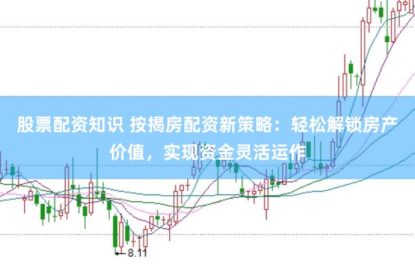 股票配资知识 按揭房配资新策略：轻松解锁房产价值，实现资金灵活运作