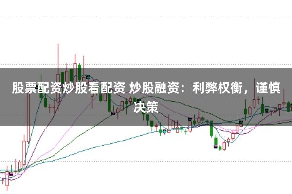 股票配资炒股看配资 炒股融资：利弊权衡，谨慎决策