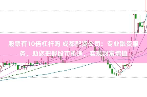 股票有10倍杠杆吗 成都配资公司：专业融资服务，助您把握股市机遇，实现财富增值
