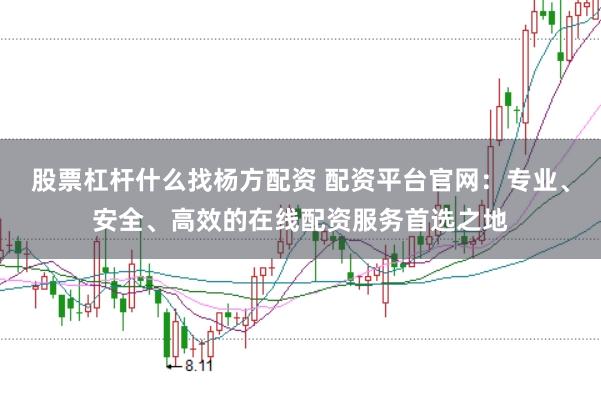 股票杠杆什么找杨方配资 配资平台官网：专业、安全、高效的在线配资服务首选之地