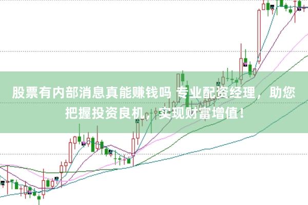 股票有内部消息真能赚钱吗 专业配资经理，助您把握投资良机，实现财富增值！