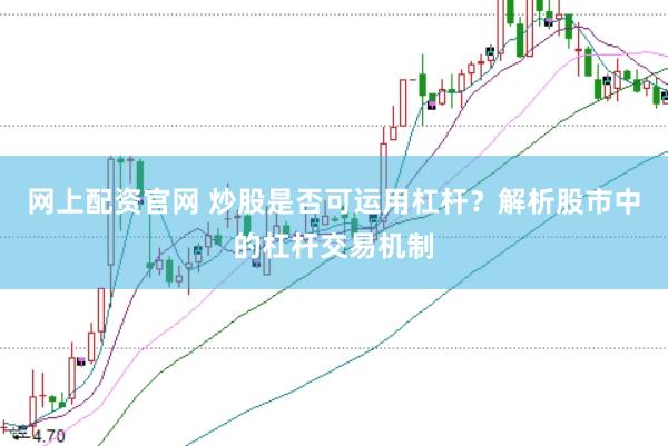 网上配资官网 炒股是否可运用杠杆？解析股市中的杠杆交易机制