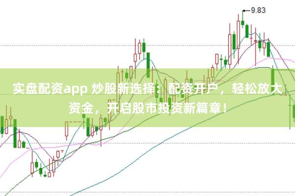 实盘配资app 炒股新选择：配资开户，轻松放大资金，开启股市投资新篇章！