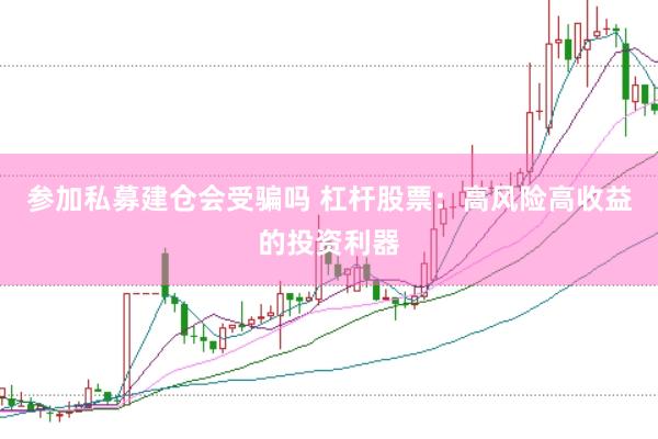 参加私募建仓会受骗吗 杠杆股票：高风险高收益的投资利器