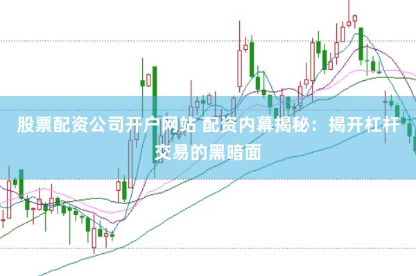 股票配资公司开户网站 配资内幕揭秘：揭开杠杆交易的黑暗面