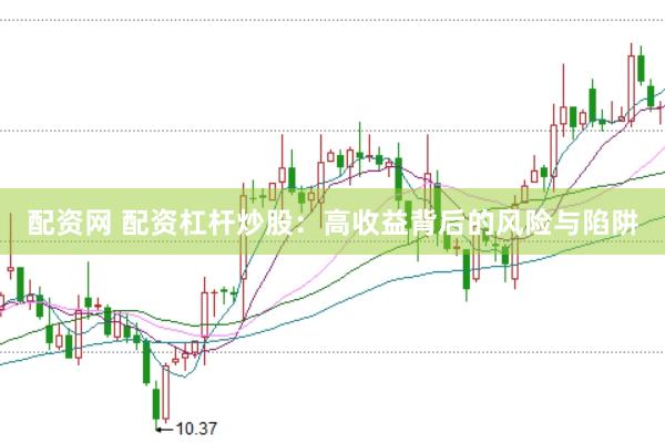 配资网 配资杠杆炒股：高收益背后的风险与陷阱