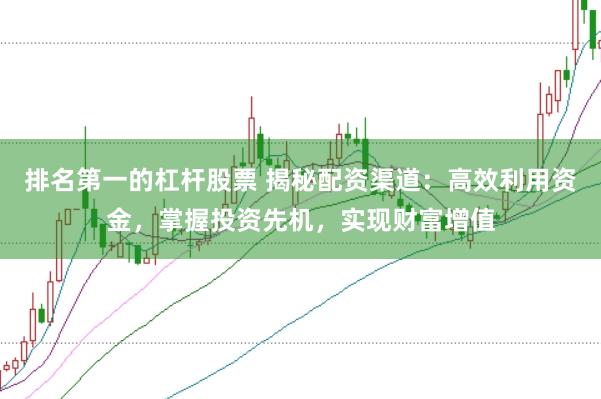 排名第一的杠杆股票 揭秘配资渠道：高效利用资金，掌握投资先机，实现财富增值
