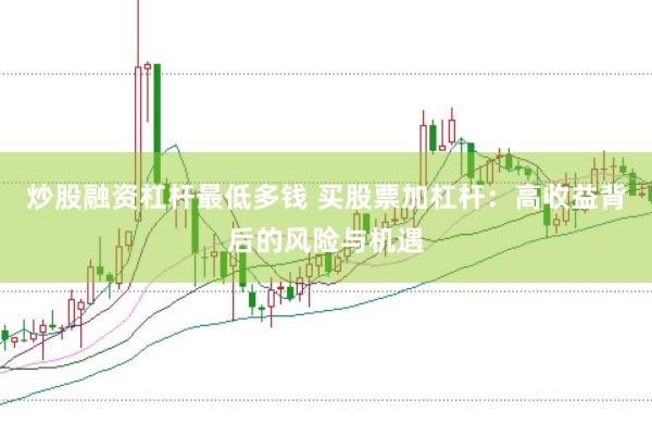 炒股融资杠杆最低多钱 买股票加杠杆：高收益背后的风险与机遇