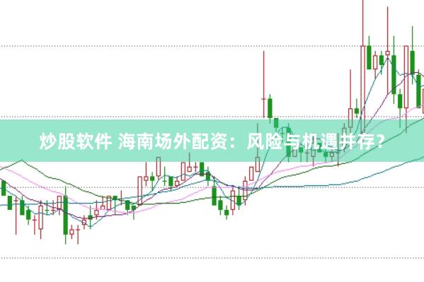 炒股软件 海南场外配资：风险与机遇并存？