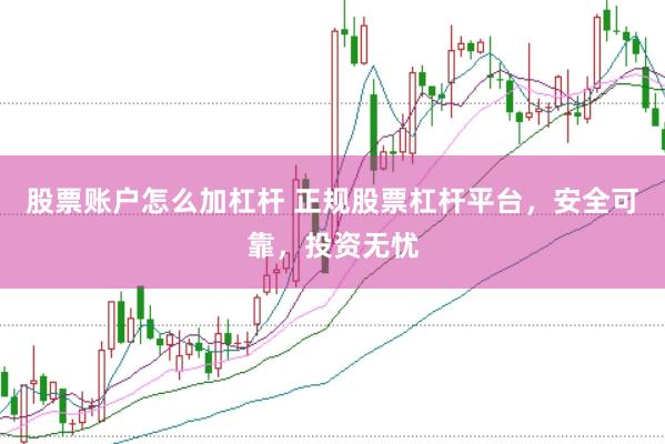 股票账户怎么加杠杆 正规股票杠杆平台，安全可靠，投资无忧