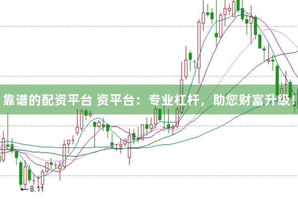 靠谱的配资平台 资平台：专业杠杆，助您财富升级！