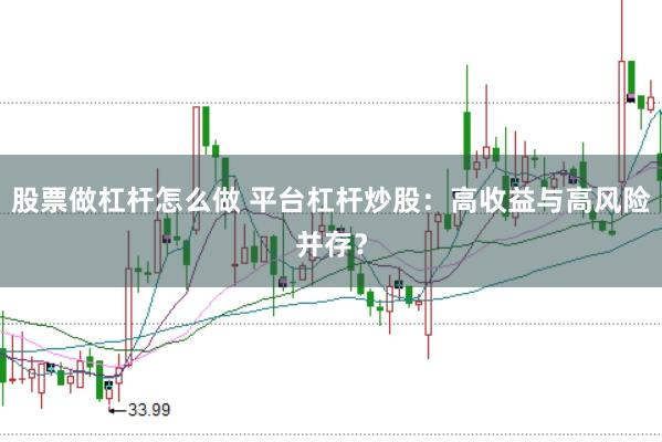 股票做杠杆怎么做 平台杠杆炒股：高收益与高风险并存？