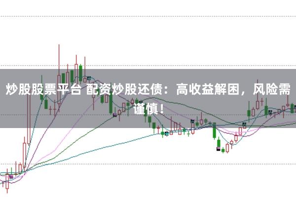 炒股股票平台 配资炒股还债：高收益解困，风险需谨慎！