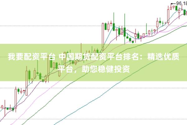我要配资平台 中国期货配资平台排名：精选优质平台，助您稳健投资