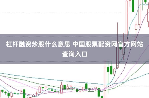 杠杆融资炒股什么意思 中国股票配资网官方网站查询入口