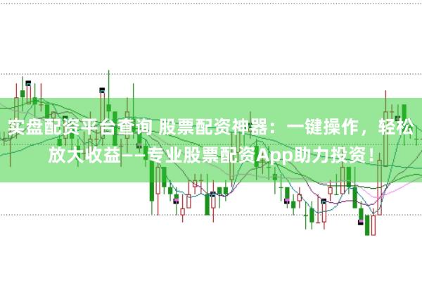 实盘配资平台查询 股票配资神器：一键操作，轻松放大收益——专业股票配资App助力投资！