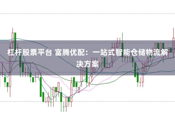 杠杆股票平台 富腾优配：一站式智能仓储物流解决方案