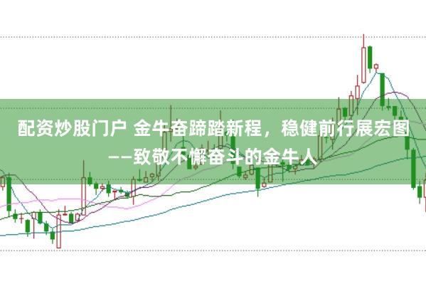 配资炒股门户 金牛奋蹄踏新程，稳健前行展宏图——致敬不懈奋斗的金牛人