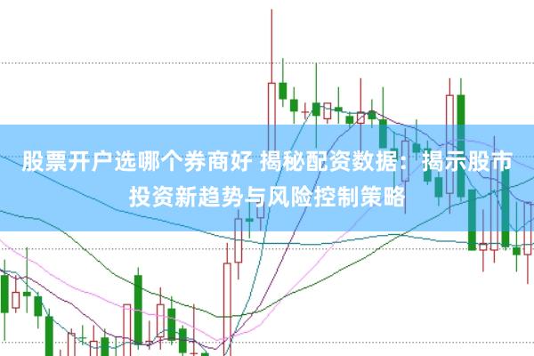 股票开户选哪个券商好 揭秘配资数据：揭示股市投资新趋势与风险控制策略